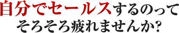 自分でセールスするのってそろそろ疲れませんか？