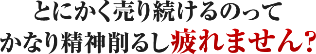 とにかく売り続けるのってかなり精神削るし疲れません？