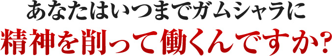 あなたはいつまでガムシャラに精神を削って働くんですか？